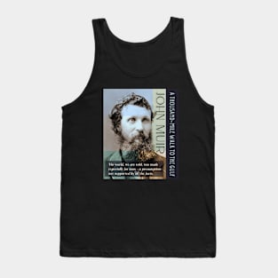 John Muir portrait and quote: The world, we are told, was made especially for man - a presumption not supported by all the facts. Tank Top